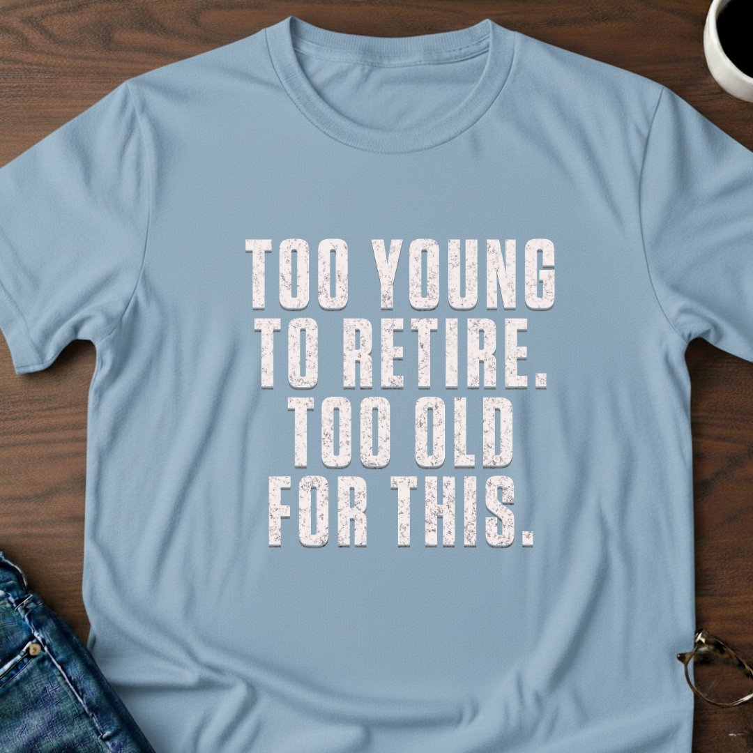 Too Young To Retire, Too Old For This T-Shirt
