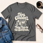 You Couldn't Take This To The Bathroom T-Shirt