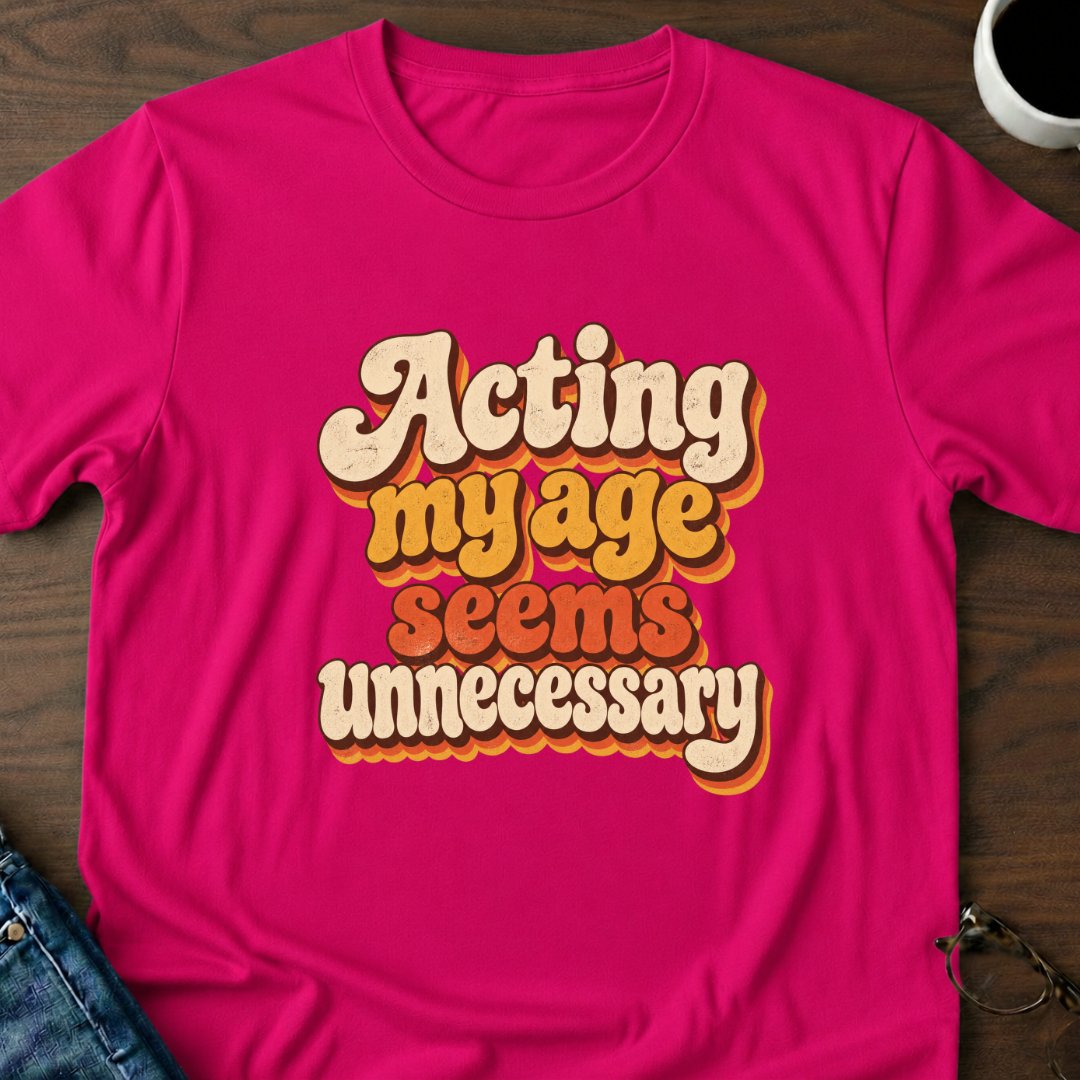 Acting My Age Seems Unnecessary T-Shirt