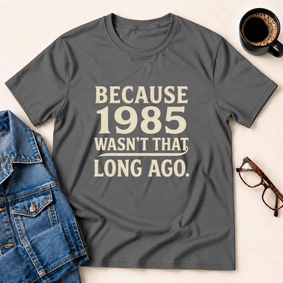 Because 1985 Wasn't That Long Ago T-Shirt