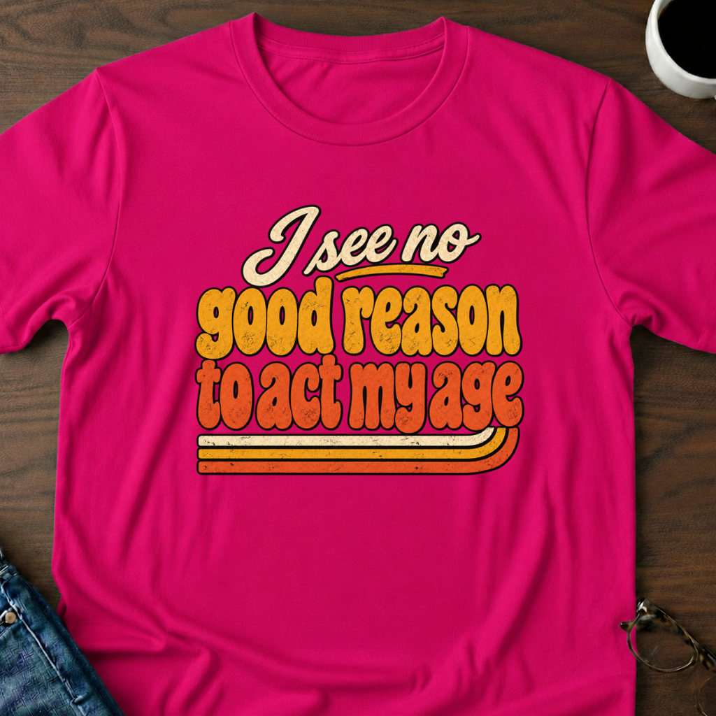 I See No Good Reason To Act My Age T-Shirt