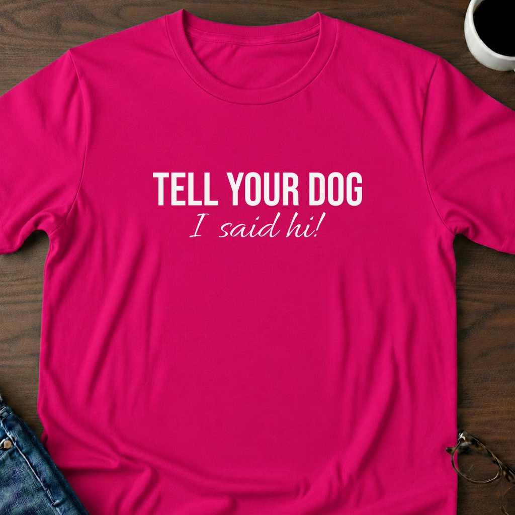 Tell Your Dog I Said Hi!  T-Shirt