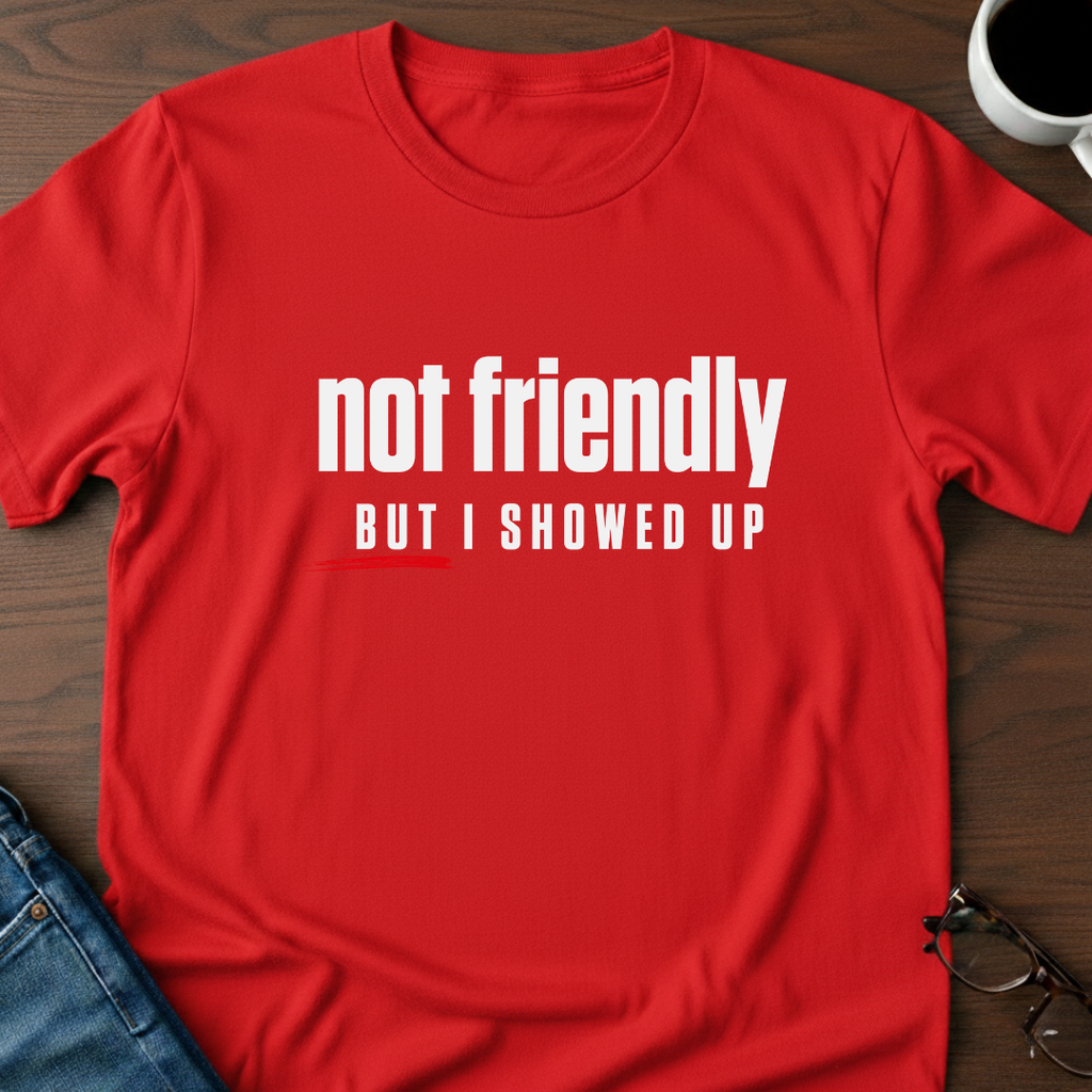Not Friendly, But I Showed Up T-Shirt