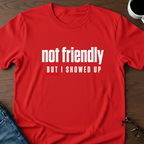 Not Friendly, But I Showed Up T-Shirt