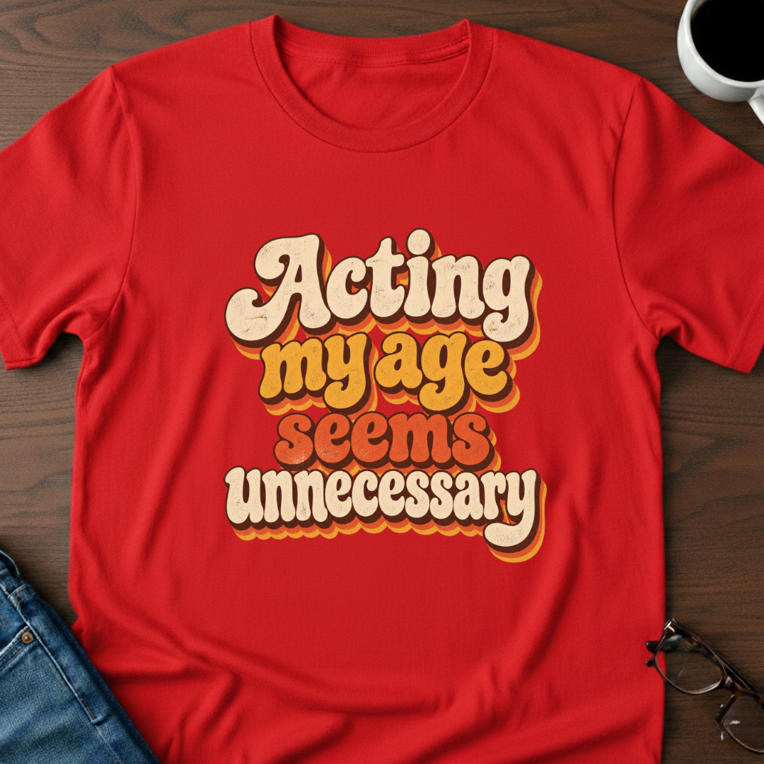 Acting My Age Seems Unnecessary T-Shirt