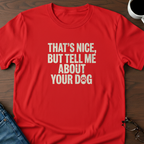 That's Nice, But Tell Me About Your Dog  T-Shirt