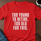 Too Young To Retire, Too Old For This T-Shirt