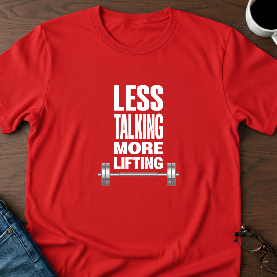 Less Talking, More Lifting T-Shirt