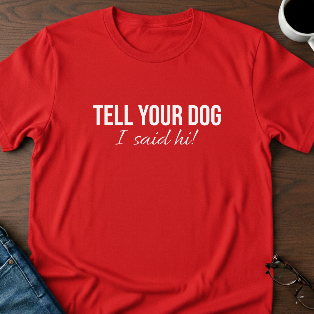 Tell Your Dog I Said Hi!  T-Shirt