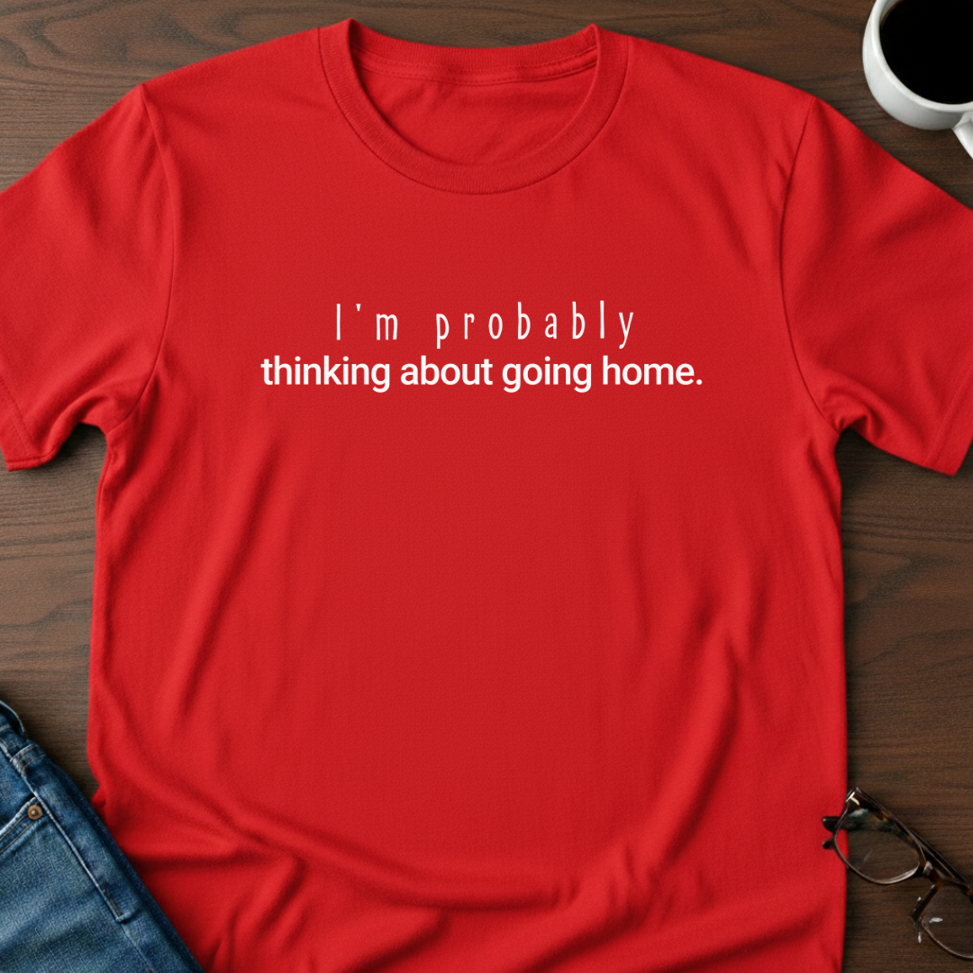 I'm Probably Thinking About Going Home T-Shirt