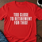 Too Close To Retirement For This!  T-Shirt