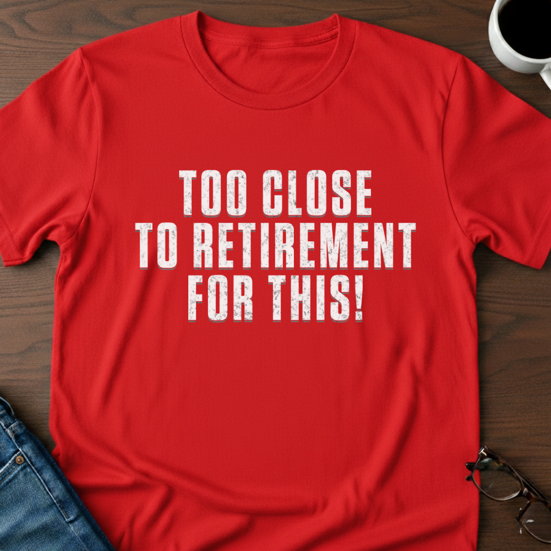 Too Close To Retirement For This!  T-Shirt