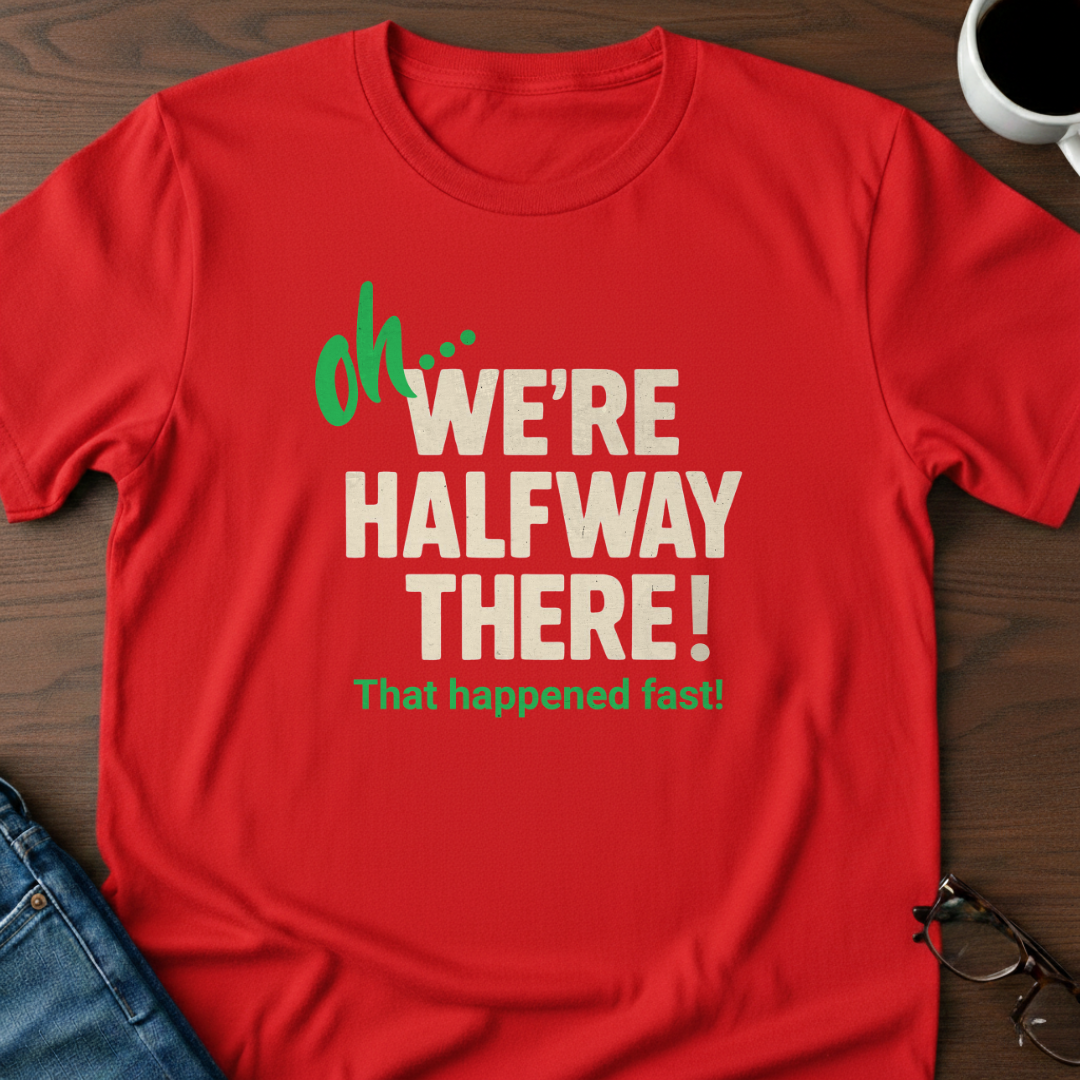 Oh, We're Halfway There T-Shirt