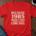 Because 1985 Wasn't That Long Ago T-Shirt