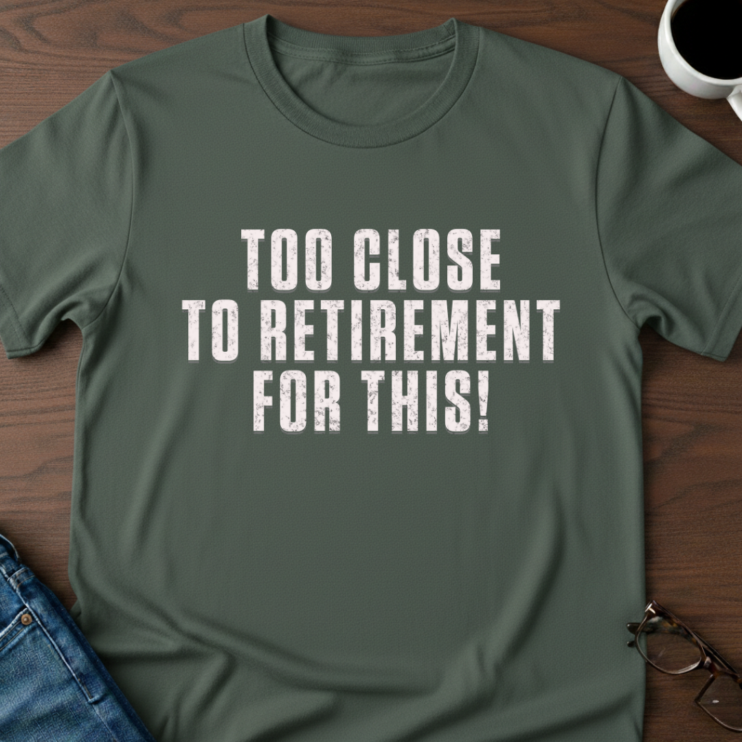 Too Close To Retirement For This!  T-Shirt