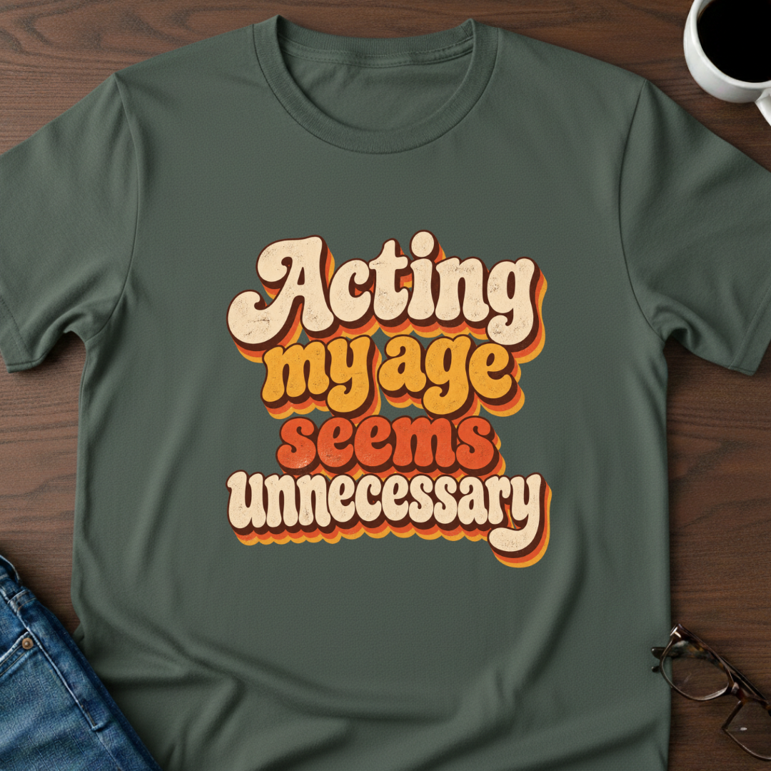 Acting My Age Seems Unnecessary T-Shirt