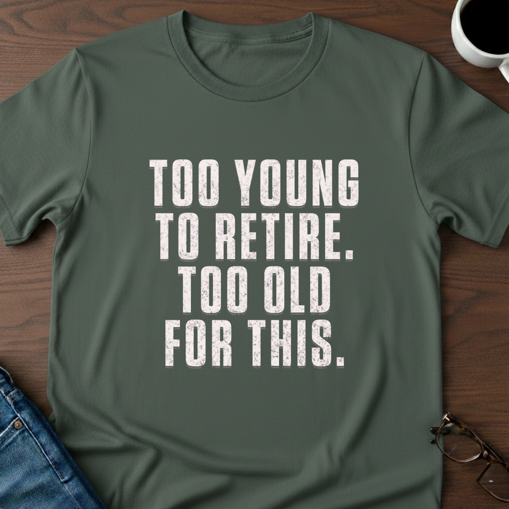 Too Young To Retire, Too Old For This T-Shirt
