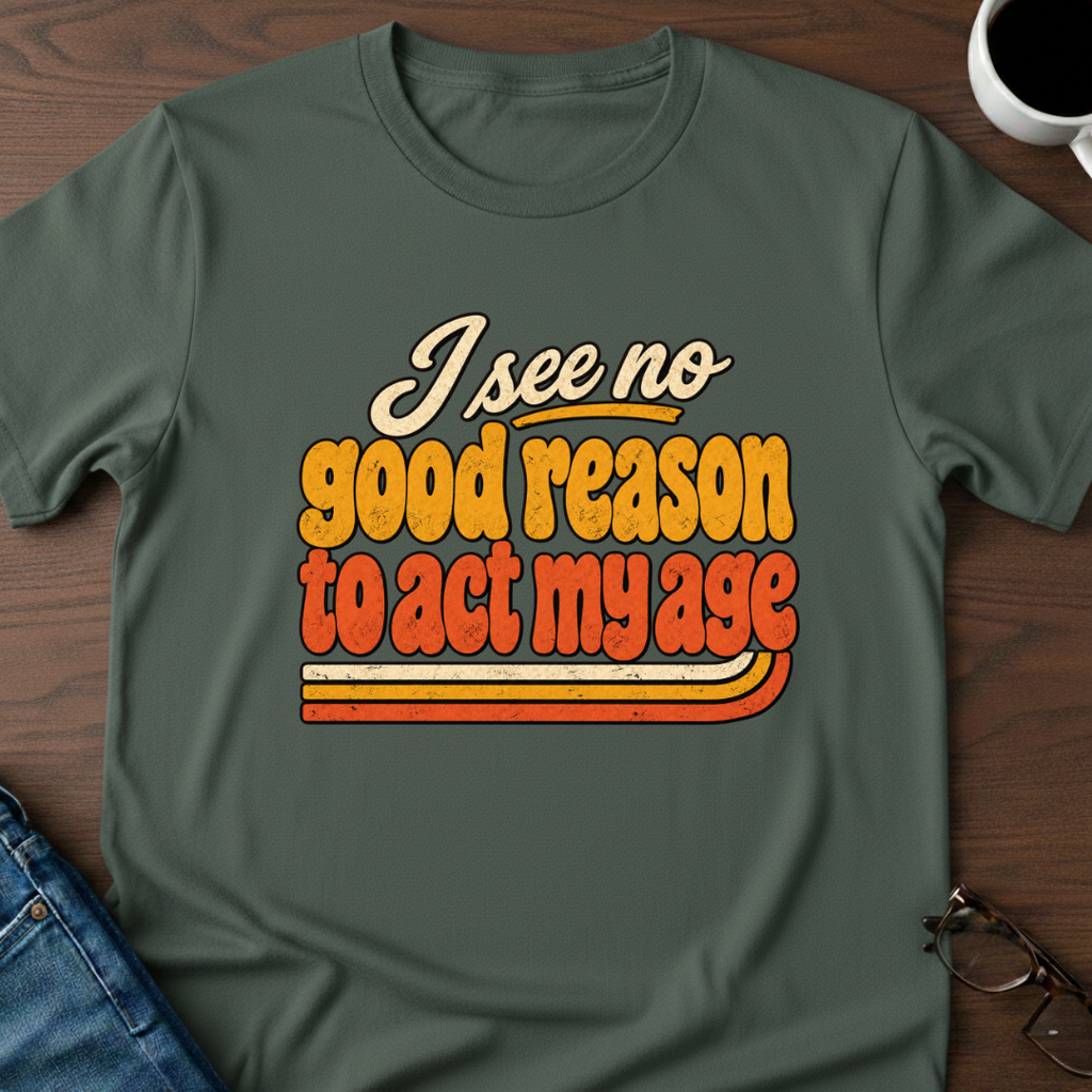 I See No Good Reason To Act My Age T-Shirt