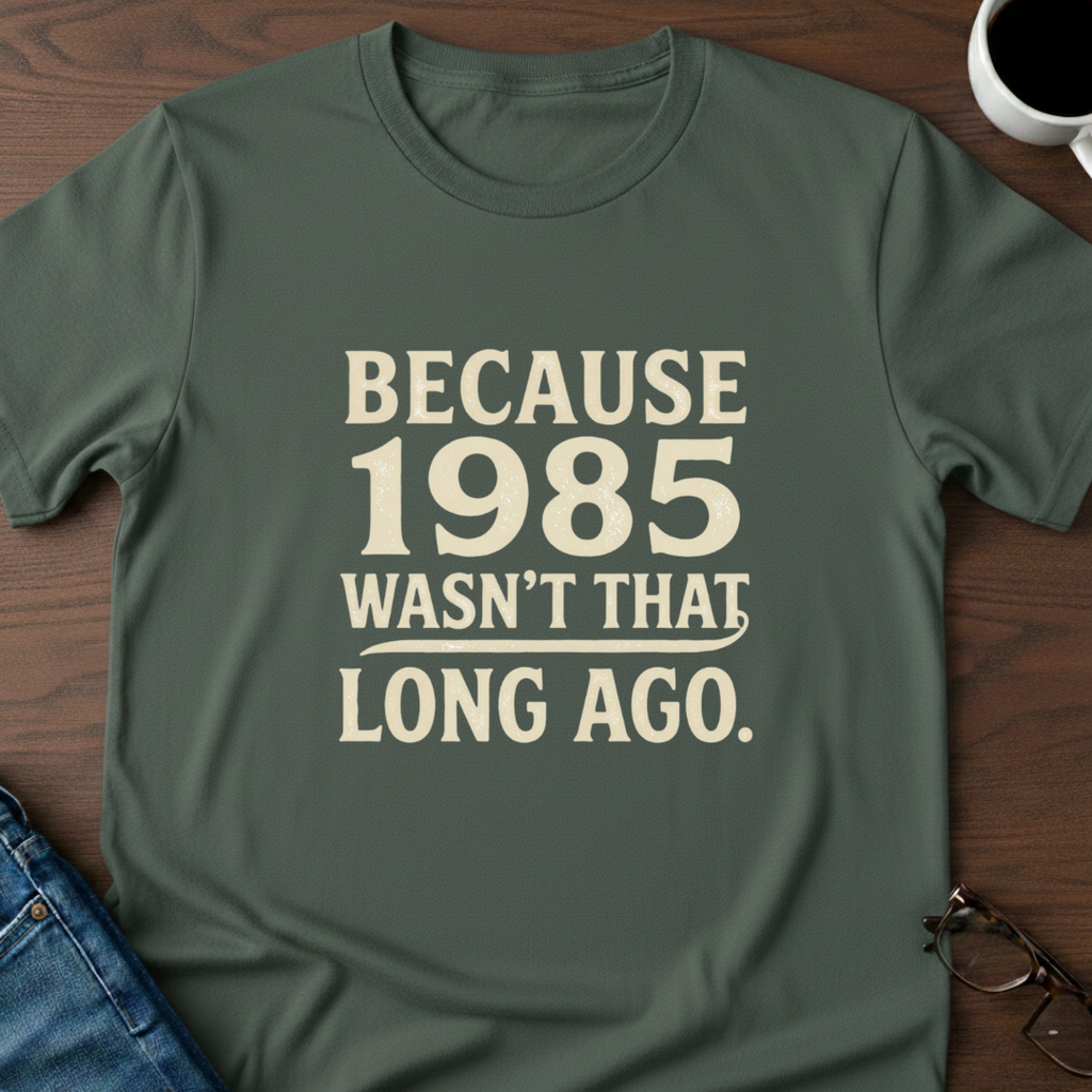 Because 1985 Wasn't That Long Ago T-Shirt