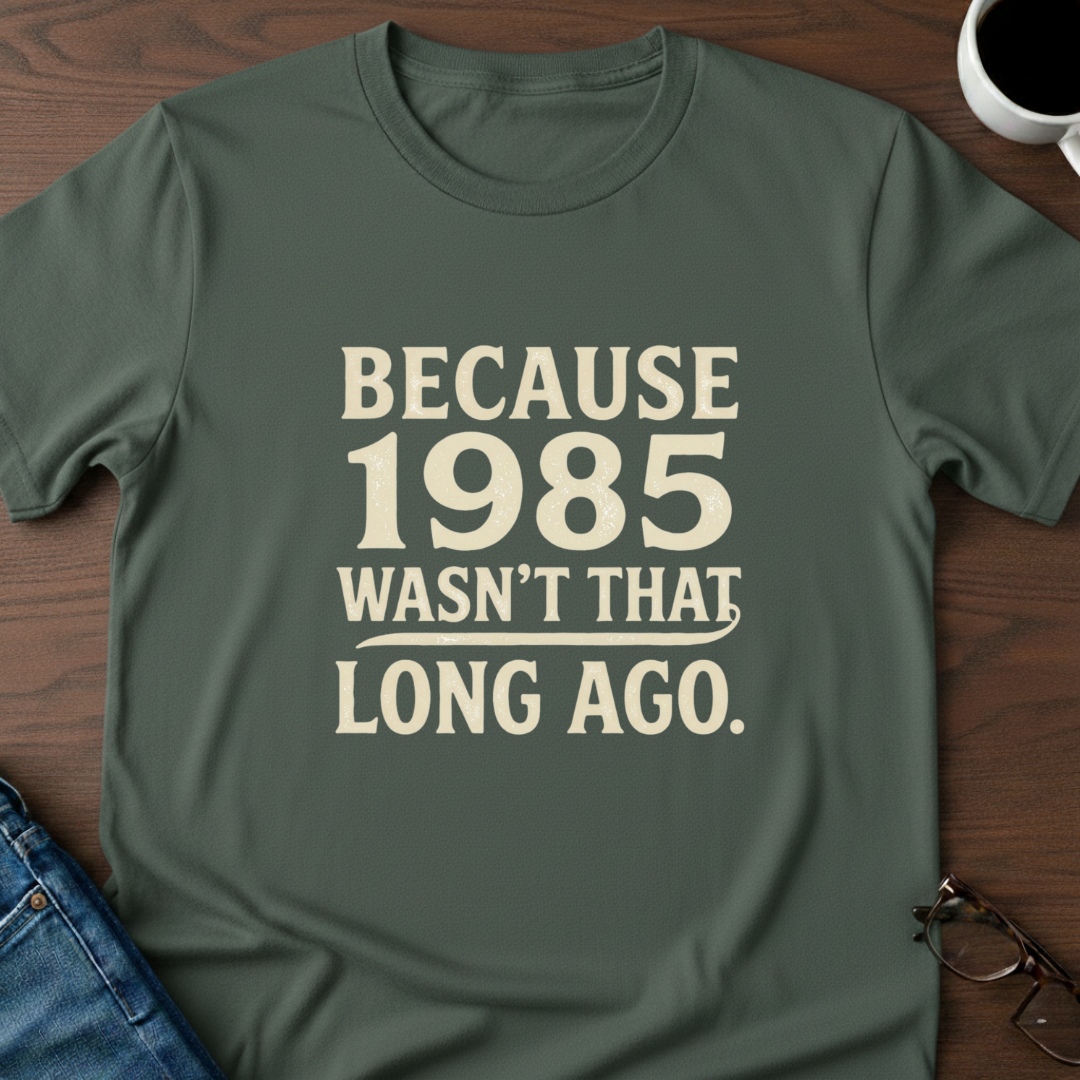 Because 1985 Wasn't That Long Ago T-Shirt