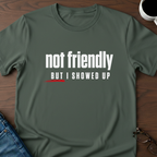 Not Friendly, But I Showed Up T-Shirt