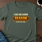 I See No Good Reason To Act My Age T-Shirt