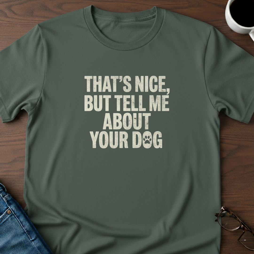 That's Nice, But Tell Me About Your Dog  T-Shirt